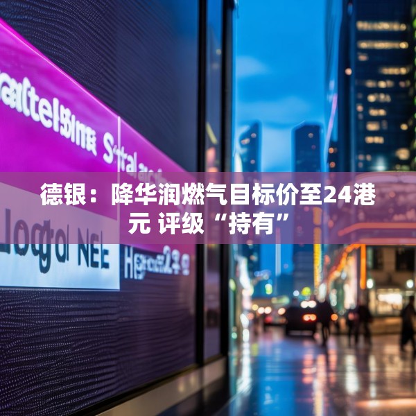 德银：降华润燃气目标价至24港元 评级“持有”