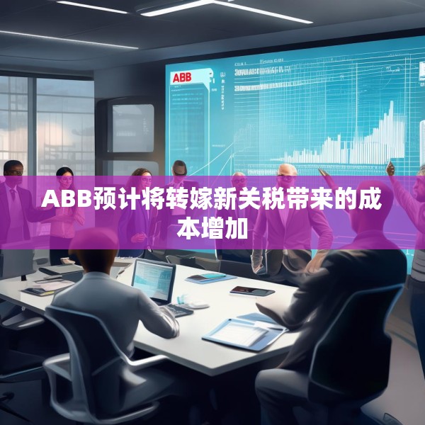 ABB预计将转嫁新关税带来的成本增加