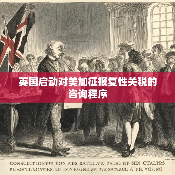 英国启动对美加征报复性关税的咨询程序