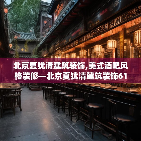 北京夏犹清建筑装饰,美式酒吧风格装修—北京夏犹清建筑装饰614.a490b491c494fgy.50176657