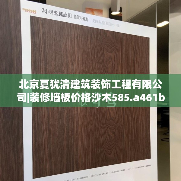 北京夏犹清建筑装饰工程有限公司|装修墙板价格沙木585.a461b462c465fgy.472fghfd