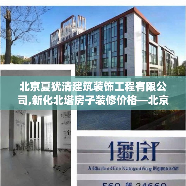 北京夏犹清建筑装饰工程有限公司,新化北塔房子装修价格—北京夏犹清建筑装饰工程有限公司560.a436b437c440fgy.44776660