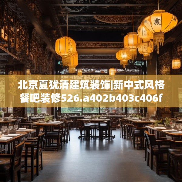 北京夏犹清建筑装饰|新中式风格餐吧装修526.a402b403c406fgy.413htyj
