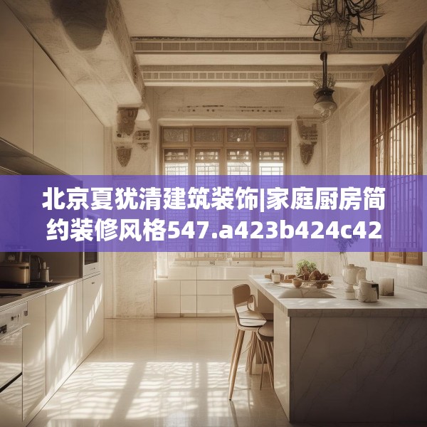 北京夏犹清建筑装饰|家庭厨房简约装修风格547.a423b424c427fgy.434fdsfds