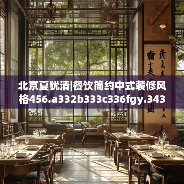 北京夏犹清|餐饮简约中式装修风格456.a332b333c336fgy.343dsfds
