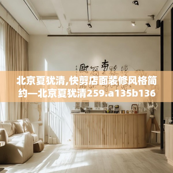 北京夏犹清,快剪店面装修风格简约—北京夏犹清259.a135b136c139fgy.146fdsfds