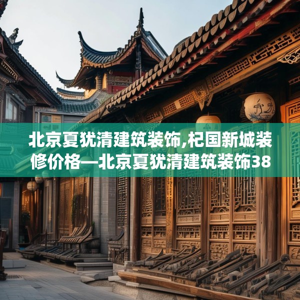 北京夏犹清建筑装饰,杞国新城装修价格—北京夏犹清建筑装饰387.a263b264c267fgy.274fghfd