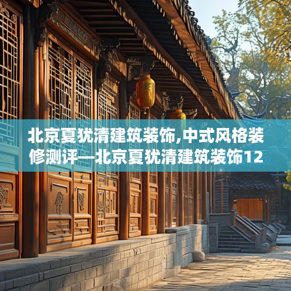 北京夏犹清建筑装饰,中式风格装修测评—北京夏犹清建筑装饰126.a2b3c6fgy.13nbn