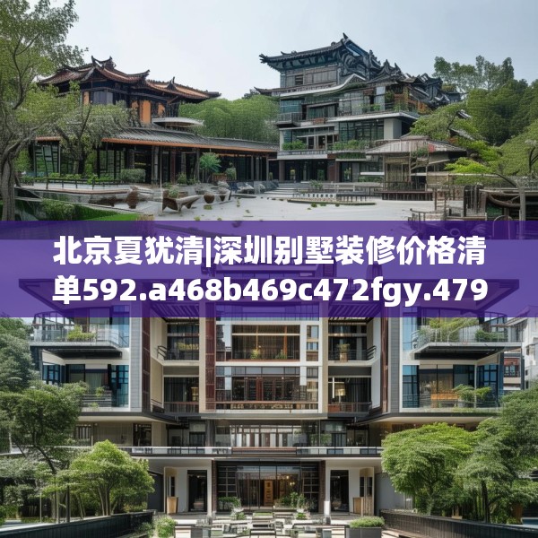 北京夏犹清|深圳别墅装修价格清单592.a468b469c472fgy.479dewqe