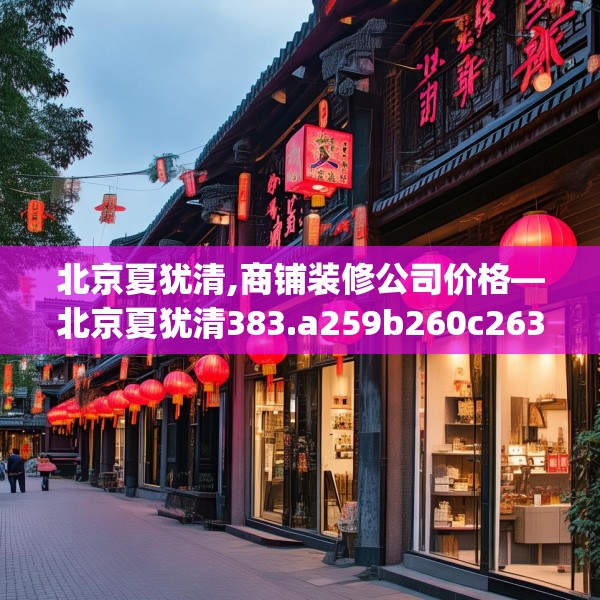 北京夏犹清,商铺装修公司价格—北京夏犹清383.a259b260c263fgy.270fds