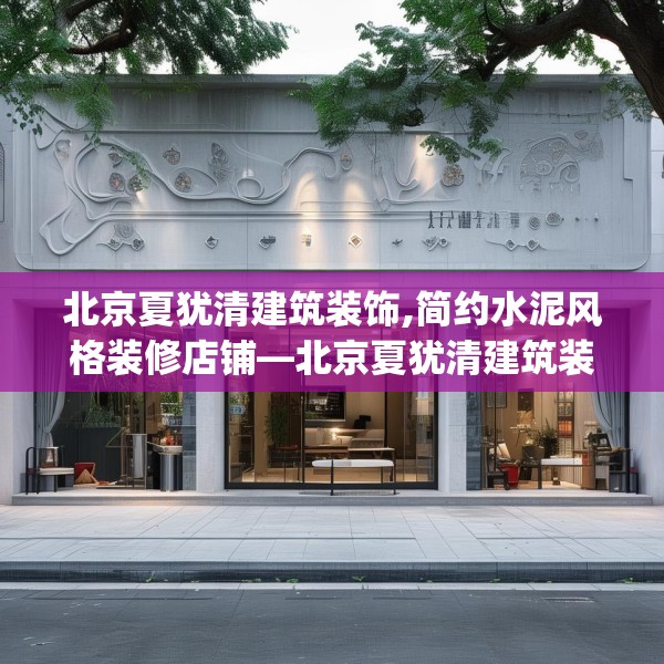 北京夏犹清建筑装饰,简约水泥风格装修店铺—北京夏犹清建筑装饰313.a189b190c193fgy.200fdsfds