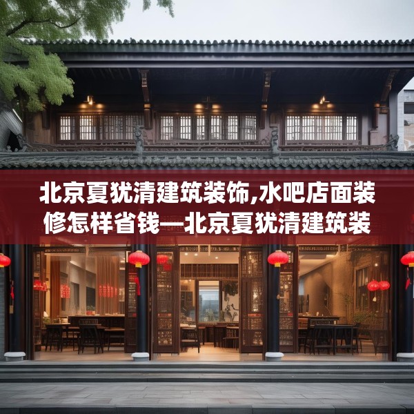 北京夏犹清建筑装饰,水吧店面装修怎样省钱—北京夏犹清建筑装饰191.a67b68c71fgy.78cvcx