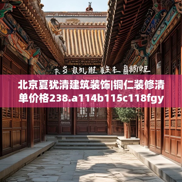 北京夏犹清建筑装饰|铜仁装修清单价格238.a114b115c118fgy.125htyj