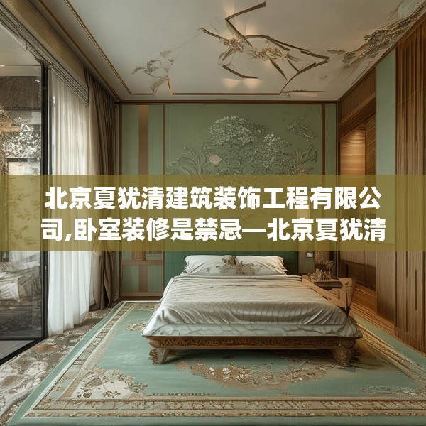 北京夏犹清建筑装饰工程有限公司,卧室装修是禁忌—北京夏犹清建筑装饰工程有限公司262.a138b139c142fgy.149sdA