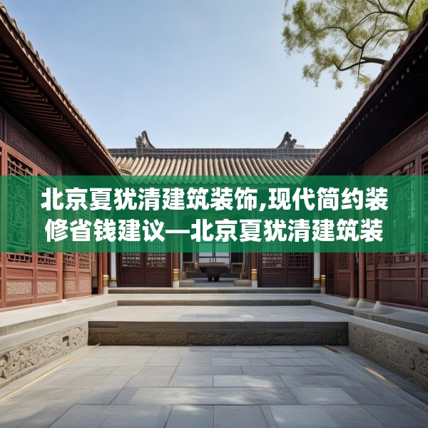 北京夏犹清建筑装饰,现代简约装修省钱建议—北京夏犹清建筑装饰441.a317b318c321fgy.328fghfd