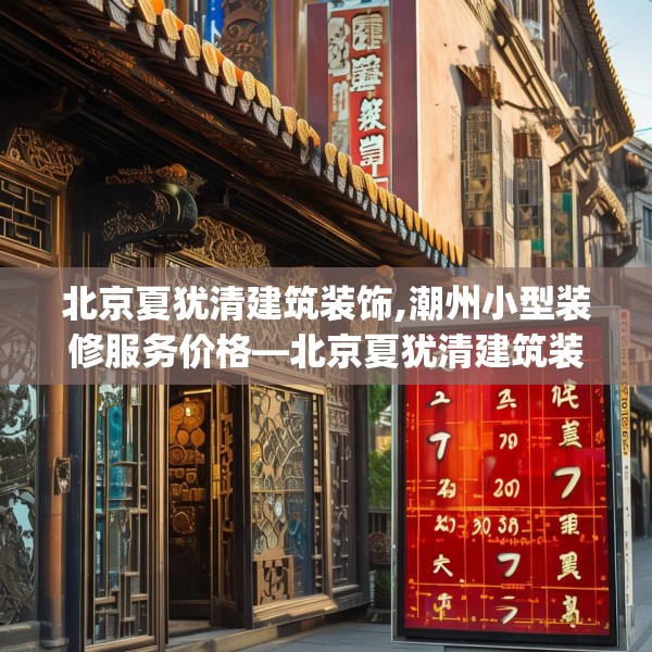 北京夏犹清建筑装饰,潮州小型装修服务价格—北京夏犹清建筑装饰557.a433b434c437fgy.444bnbn