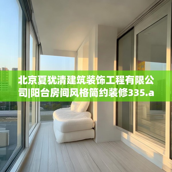 北京夏犹清建筑装饰工程有限公司|阳台房间风格简约装修335.a211b212c215fgy.222cvcx