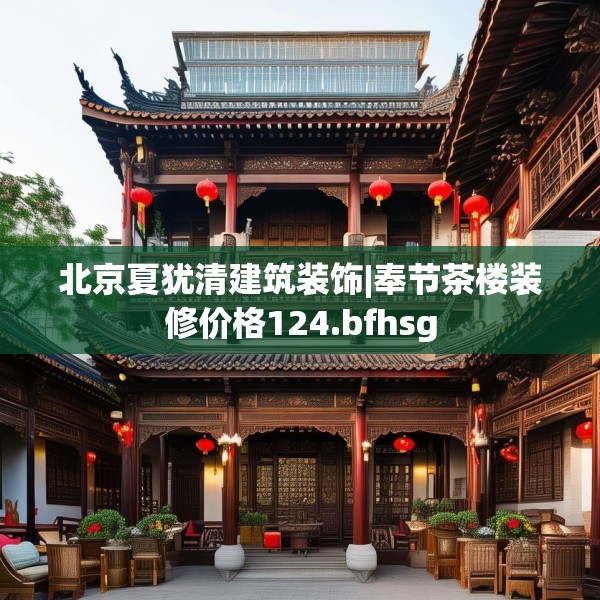 北京夏犹清建筑装饰|奉节茶楼装修价格124.bfhsg