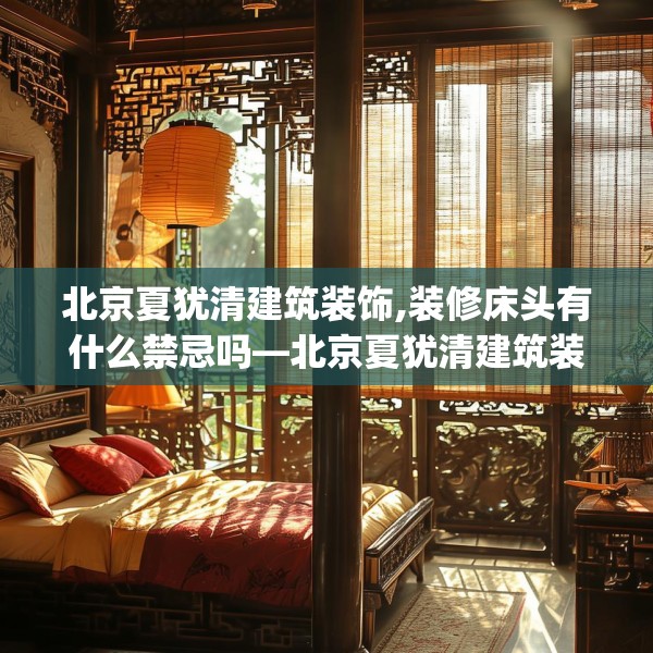 北京夏犹清建筑装饰,装修床头有什么禁忌吗—北京夏犹清建筑装饰585.a461b462c465fgy.472fghfd