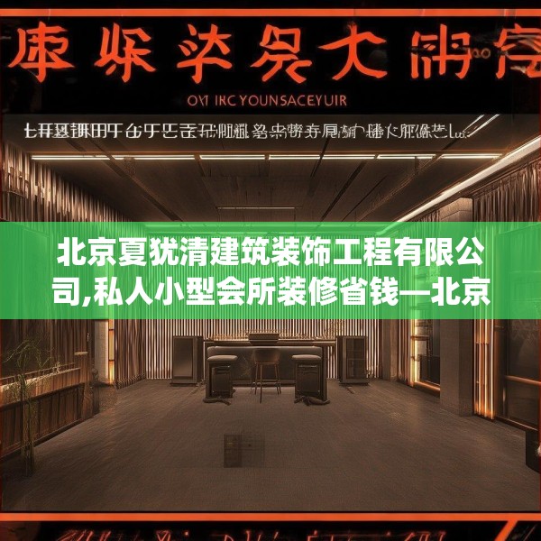 北京夏犹清建筑装饰工程有限公司,私人小型会所装修省钱—北京夏犹清建筑装饰工程有限公司204.a80b81c84fgy.91dsfds