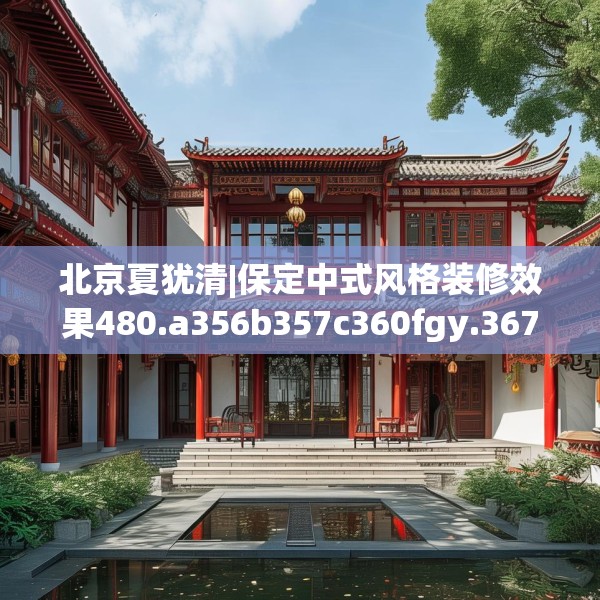 北京夏犹清|保定中式风格装修效果480.a356b357c360fgy.367lkjl