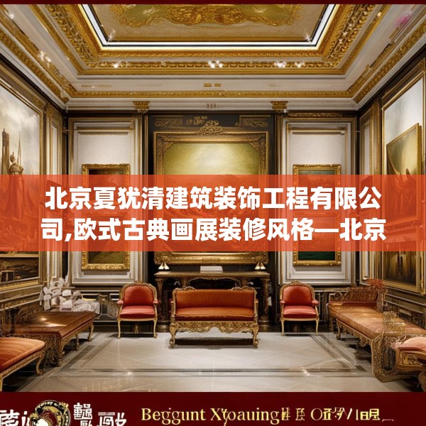 北京夏犹清建筑装饰工程有限公司,欧式古典画展装修风格—北京夏犹清建筑装饰工程有限公司350.a226b227c230fgy.237wew