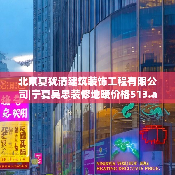 北京夏犹清建筑装饰工程有限公司|宁夏吴忠装修地暖价格513.a389b390c393fgy.400fghfd