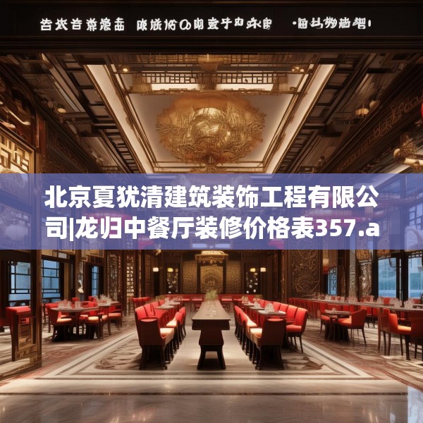 北京夏犹清建筑装饰工程有限公司|龙归中餐厅装修价格表357.a233b234c237fgy.244fhsg