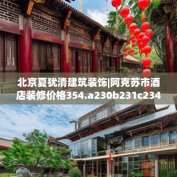 北京夏犹清建筑装饰|阿克苏市酒店装修价格354.a230b231c234fgy.241lkjl