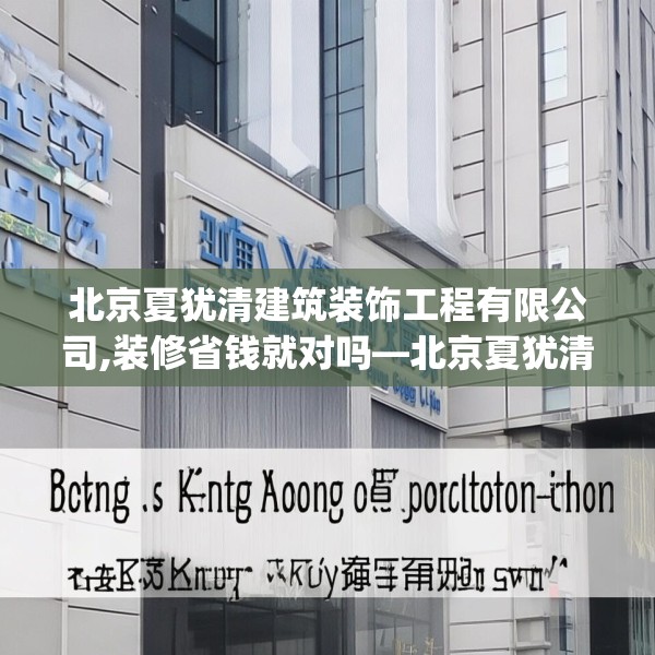 北京夏犹清建筑装饰工程有限公司,装修省钱就对吗—北京夏犹清建筑装饰工程有限公司184.a60b61c64fgy.71htyj