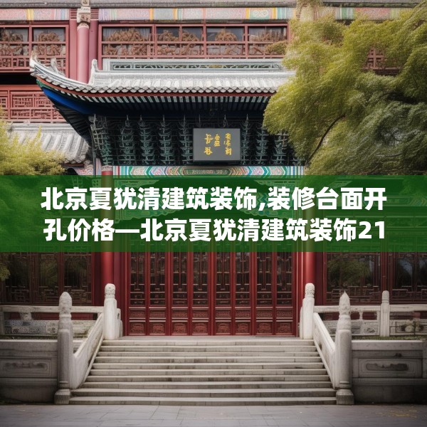 北京夏犹清建筑装饰,装修台面开孔价格—北京夏犹清建筑装饰213.a89b90c93fgy.100fhsg