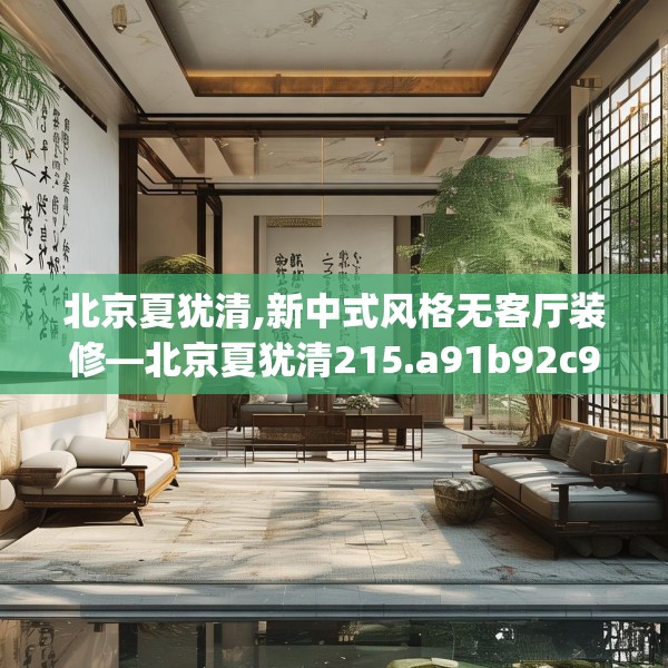 北京夏犹清,新中式风格无客厅装修—北京夏犹清215.a91b92c95fgy.102bnbn