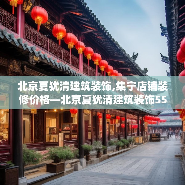 北京夏犹清建筑装饰,集宁店铺装修价格—北京夏犹清建筑装饰553.a429b430c433fgy.440poiy