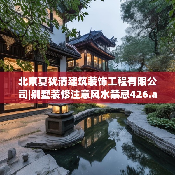 北京夏犹清建筑装饰工程有限公司|别墅装修注意风水禁忌426.a302b303c306fgy.313lkjl