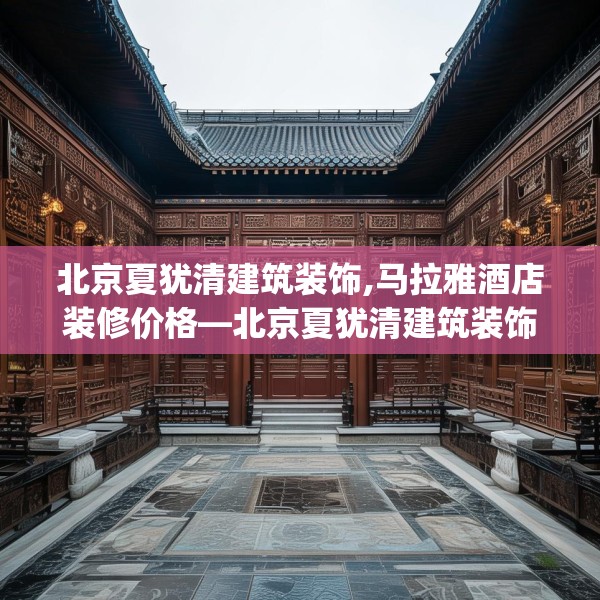 北京夏犹清建筑装饰,马拉雅酒店装修价格—北京夏犹清建筑装饰173.a49b50c53fgy.60cvcx