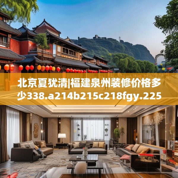 北京夏犹清|福建泉州装修价格多少338.a214b215c218fgy.225xczxv