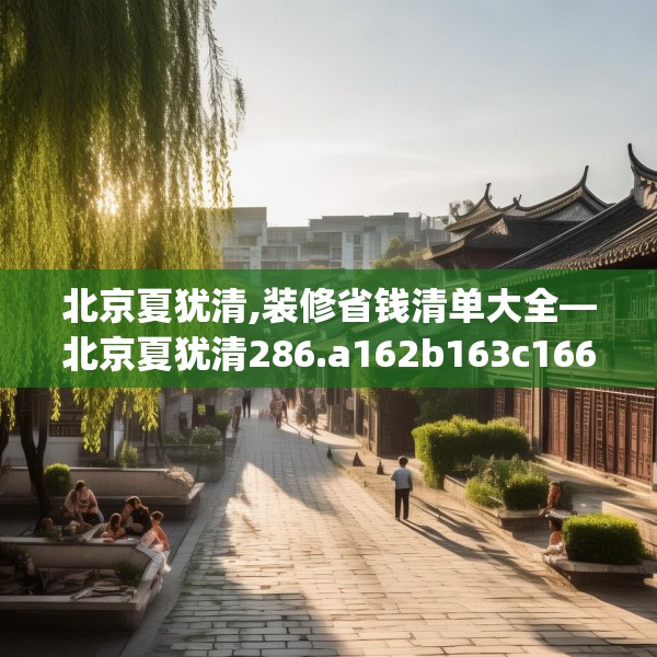 北京夏犹清,装修省钱清单大全—北京夏犹清286.a162b163c166fgy.173dewqe