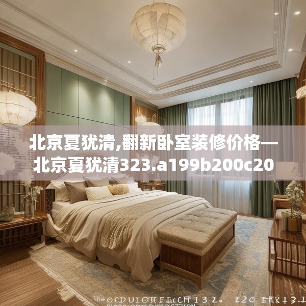北京夏犹清,翻新卧室装修价格—北京夏犹清323.a199b200c203fgy.210bnbn