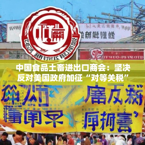 中国食品土畜进出口商会：坚决反对美国政府加征“对等关税”