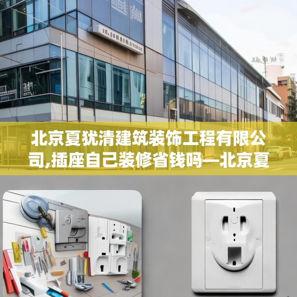 北京夏犹清建筑装饰工程有限公司,插座自己装修省钱吗—北京夏犹清建筑装饰工程有限公司445.a321b322c325fgy.332poiy