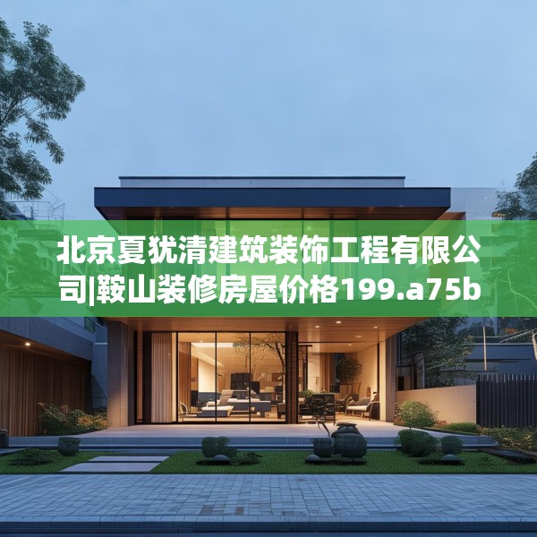 北京夏犹清建筑装饰工程有限公司|鞍山装修房屋价格199.a75b76c79fgy.86jhhj