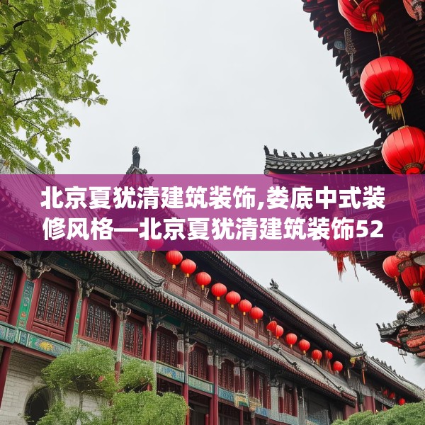 北京夏犹清建筑装饰,娄底中式装修风格—北京夏犹清建筑装饰526.a402b403c406fgy.413htyj