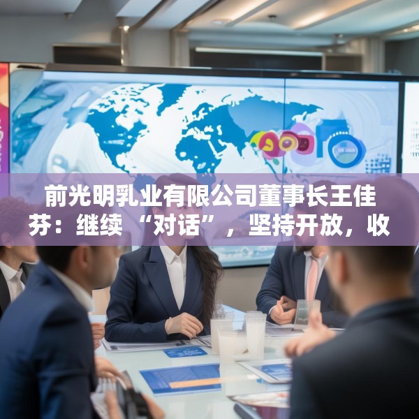 前光明乳业有限公司董事长王佳芬：继续 “对话”，坚持开放，收获共赢