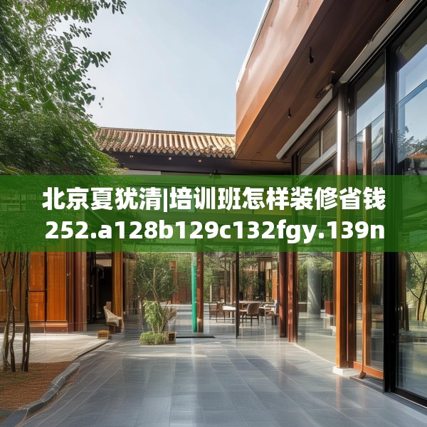 北京夏犹清|培训班怎样装修省钱252.a128b129c132fgy.139nbn