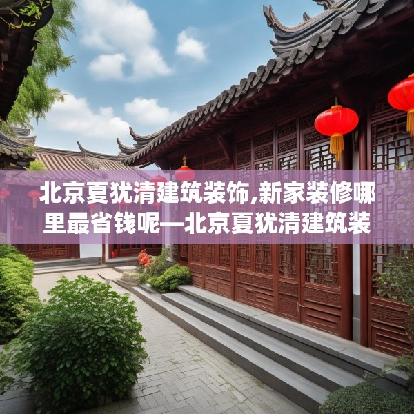 北京夏犹清建筑装饰,新家装修哪里最省钱呢—北京夏犹清建筑装饰160.a36b37c40fgy.47dewqe