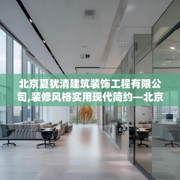 北京夏犹清建筑装饰工程有限公司,装修风格实用现代简约—北京夏犹清建筑装饰工程有限公司322.a198b199c202fgy.209dewqe