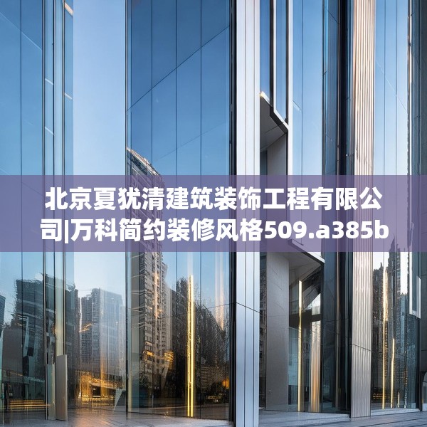 北京夏犹清建筑装饰工程有限公司|万科简约装修风格509.a385b386c389fgy.396fds
