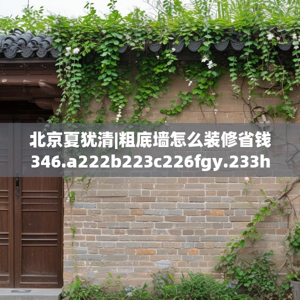 北京夏犹清|粗底墙怎么装修省钱346.a222b223c226fgy.233htyj