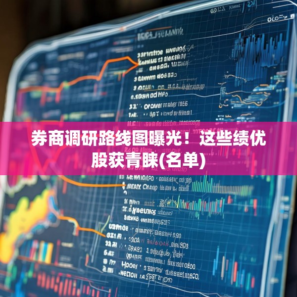 券商调研路线图曝光！这些绩优股获青睐(名单)