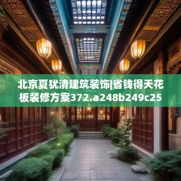 北京夏犹清建筑装饰|省钱得天花板装修方案372.a248b249c252fgy.259lkjl